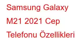 Samsung Galaxy M21 2021 Cep Telefonu Özellikleri