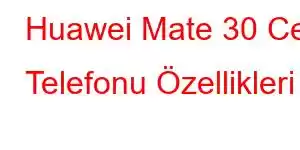 Huawei Mate 30 Cep Telefonu Özellikleri