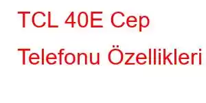 TCL 40E Cep Telefonu Özellikleri