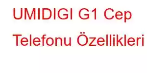 UMIDIGI G1 Cep Telefonu Özellikleri