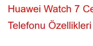 Huawei Watch 7 Cep Telefonu Özellikleri