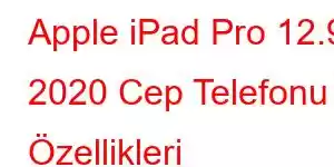 Apple iPad Pro 12.9 2020 Cep Telefonu Özellikleri