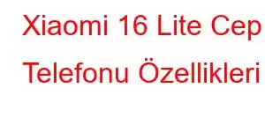 Xiaomi 16 Lite Cep Telefonu Özellikleri