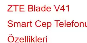 ZTE Blade V41 Smart Cep Telefonu Özellikleri