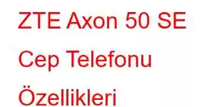 ZTE Axon 50 SE Cep Telefonu Özellikleri