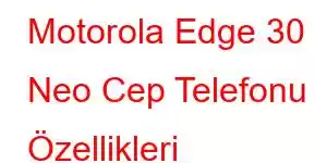 Motorola Edge 30 Neo Cep Telefonu Özellikleri