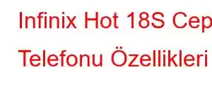 Infinix Hot 18S Cep Telefonu Özellikleri