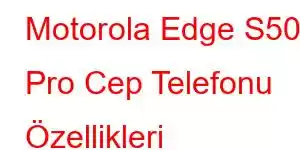 Motorola Edge S50 Pro Cep Telefonu Özellikleri