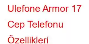 Ulefone Armor 17 Cep Telefonu Özellikleri