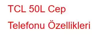 TCL 50L Cep Telefonu Özellikleri