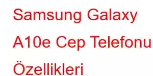 Samsung Galaxy A10e Cep Telefonu Özellikleri