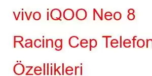 vivo iQOO Neo 8 Racing Cep Telefonu Özellikleri