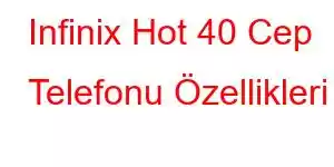 Infinix Hot 40 Cep Telefonu Özellikleri