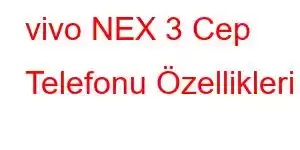 vivo NEX 3 Cep Telefonu Özellikleri