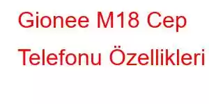 Gionee M18 Cep Telefonu Özellikleri