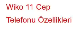 Wiko 11 Cep Telefonu Özellikleri