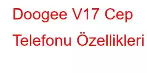 Doogee V17 Cep Telefonu Özellikleri