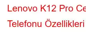 Lenovo K12 Pro Cep Telefonu Özellikleri