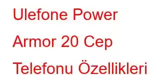 Ulefone Power Armor 20 Cep Telefonu Özellikleri