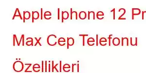 Apple Iphone 12 Pro Max Cep Telefonu Özellikleri