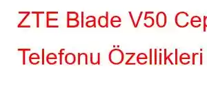 ZTE Blade V50 Cep Telefonu Özellikleri