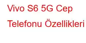 Vivo S6 5G Cep Telefonu Özellikleri