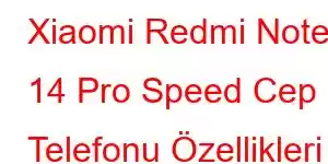 Xiaomi Redmi Note 14 Pro Speed Cep Telefonu Özellikleri