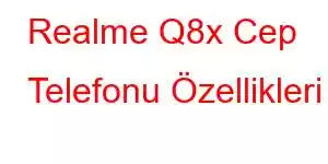 Realme Q8x Cep Telefonu Özellikleri