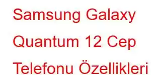 Samsung Galaxy Quantum 12 Cep Telefonu Özellikleri