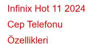 Infinix Hot 11 2024 Cep Telefonu Özellikleri