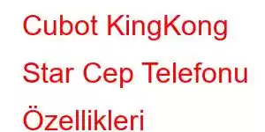 Cubot KingKong Star Cep Telefonu Özellikleri