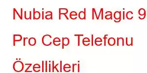 Nubia Red Magic 9S Pro Cep Telefonu Özellikleri