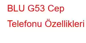 BLU G53 Cep Telefonu Özellikleri