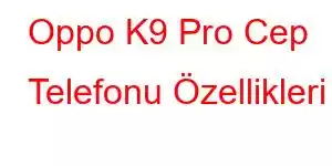 Oppo K9 Pro Cep Telefonu Özellikleri