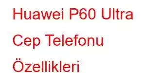 Huawei P60 Ultra Cep Telefonu Özellikleri