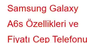Samsung Galaxy A6s Özellikleri ve Fiyatı Cep Telefonu Özellikleri