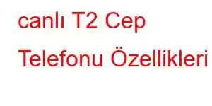 canlı T2 Cep Telefonu Özellikleri