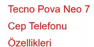 Tecno Pova Neo 7 Cep Telefonu Özellikleri