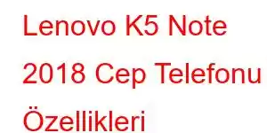 Lenovo K5 Note 2018 Cep Telefonu Özellikleri