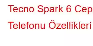 Tecno Spark 6 Cep Telefonu Özellikleri