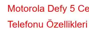 Motorola Defy 5 Cep Telefonu Özellikleri