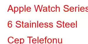 Apple Watch Series 6 Stainless Steel Cep Telefonu Özellikleri