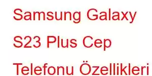 Samsung Galaxy S23 Plus Cep Telefonu Özellikleri