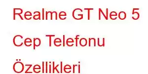 Realme GT Neo 5 Cep Telefonu Özellikleri