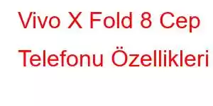 Vivo X Fold 8 Cep Telefonu Özellikleri