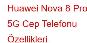 Huawei Nova 8 Pro 5G Cep Telefonu Özellikleri