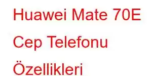 Huawei Mate 70E Cep Telefonu Özellikleri