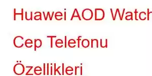 Huawei AOD Watch Cep Telefonu Özellikleri