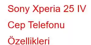 Sony Xperia 25 IV Cep Telefonu Özellikleri