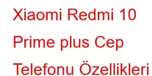 Xiaomi Redmi 10 Prime plus Cep Telefonu Özellikleri